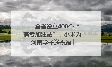 全省设立400个“高考加油站”，小米为河南学子送祝福
