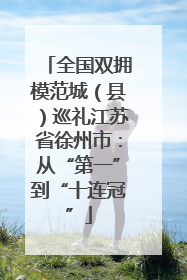 全国双拥模范城（县）巡礼江苏省徐州市：从“第一”到“十连冠”