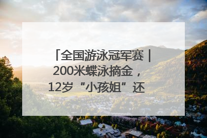 全国游泳冠军赛｜200米蝶泳摘金，12岁“小孩姐”还能制造多少惊喜？