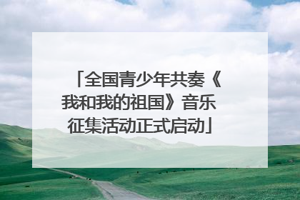 全国青少年共奏《我和我的祖国》音乐征集活动正式启动