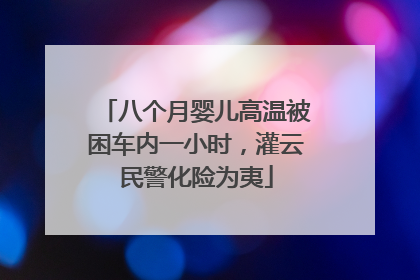 八个月婴儿高温被困车内一小时，灌云民警化险为夷