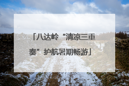 八达岭“清凉三重奏”护航暑期畅游