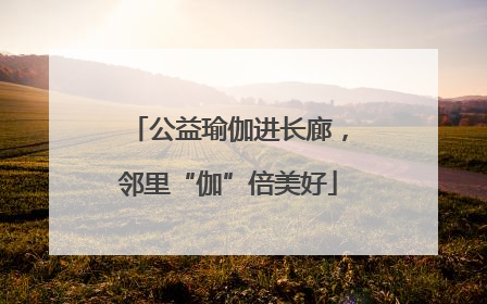 公益瑜伽进长廊，邻里“伽”倍美好
