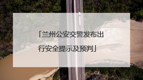 兰州公安交警发布出行安全提示及预判