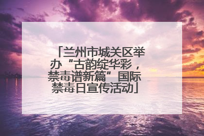 兰州市城关区举办“古韵绽华彩，禁毒谱新篇”国际禁毒日宣传活动