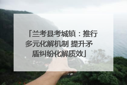 兰考县考城镇：推行多元化解机制 提升矛盾纠纷化解质效