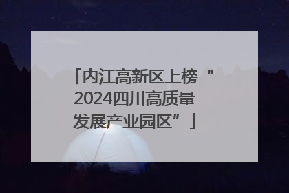 内江高新区上榜“2024四川高质量发展产业园区”