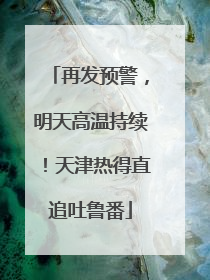 再发预警，明天高温持续！天津热得直追吐鲁番