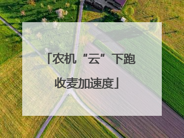 农机“云”下跑 收麦加速度