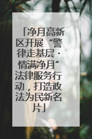 净月高新区开展“警律走基层・情满净月”法律服务行动，打造政法为民新名片