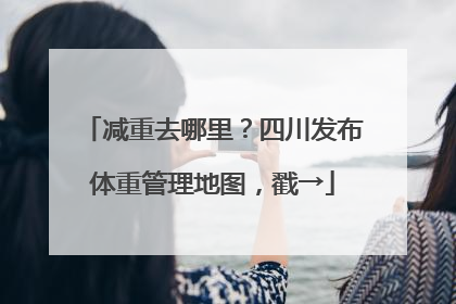 减重去哪里？四川发布体重管理地图，戳→