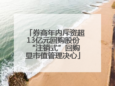 券商年内斥资超13亿元回购股份 “注销式”回购显市值管理决心