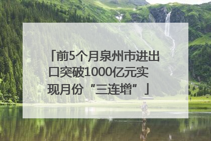 前5个月泉州市进出口突破1000亿元实现月份“三连增”