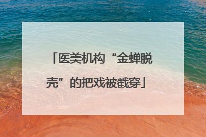 医美机构“金蝉脱壳”的把戏被戳穿