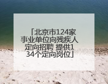 北京市124家事业单位向残疾人定向招聘 提供134个定向岗位