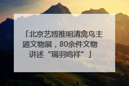 北京艺博推明清禽鸟主题文物展，80余件文物讲述“瑞羽鸣祥”
