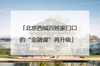 北京西城百姓家门口的“金融课”再升级