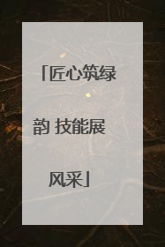 匠心筑绿韵 技能展风采