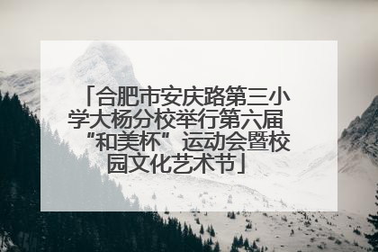 合肥市安庆路第三小学大杨分校举行第六届“和美杯”运动会暨校园文化艺术节