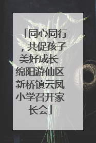 同心同行，共促孩子美好成长 绵阳游仙区新桥镇云凤小学召开家长会