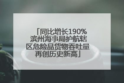 同比增长190% 滨州海事局护航辖区危险品货物吞吐量再创历史新高