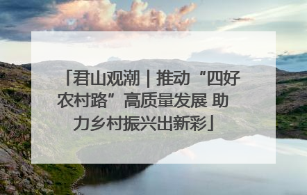 君山观潮｜推动“四好农村路”高质量发展 助力乡村振兴出新彩