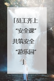 员工齐上“安全课” 共筑安全“游乐园”