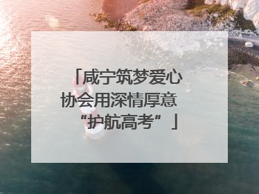 咸宁筑梦爱心协会用深情厚意“护航高考”