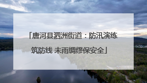 唐河县泗洲街道：防汛演练筑防线 未雨绸缪保安全