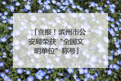 喜报！滨州市公安局荣获“全国文明单位”称号