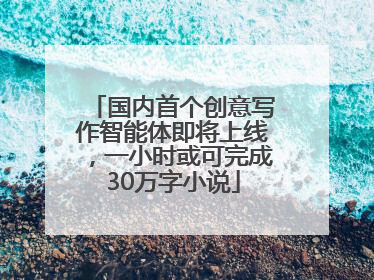 国内首个创意写作智能体即将上线，一小时或可完成30万字小说