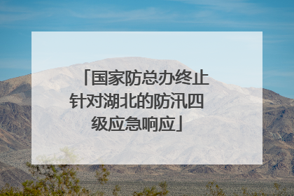国家防总办终止针对湖北的防汛四级应急响应