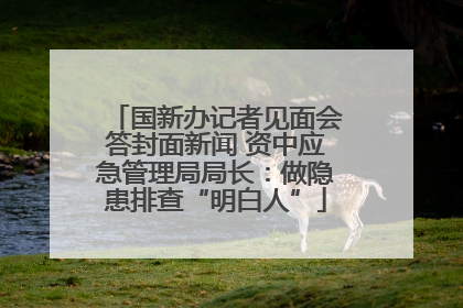 国新办记者见面会答封面新闻 资中应急管理局局长：做隐患排查“明白人”