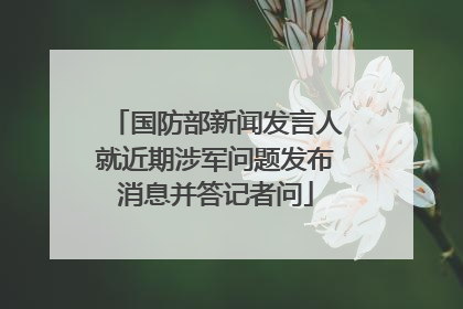 国防部新闻发言人就近期涉军问题发布消息并答记者问