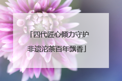 四代匠心倾力守护 非遗沱茶百年飘香
