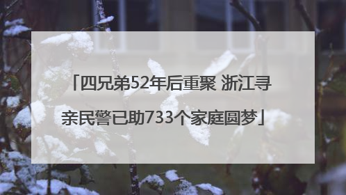 四兄弟52年后重聚 浙江寻亲民警已助733个家庭圆梦