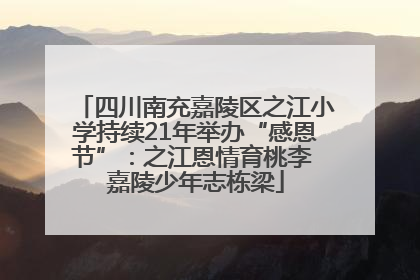四川南充嘉陵区之江小学持续21年举办“感恩节”：之江恩情育桃李 嘉陵少年志栋梁