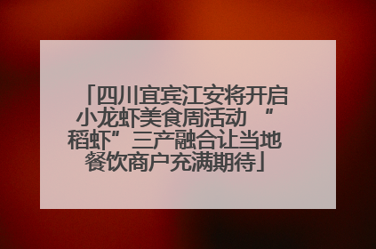 四川宜宾江安将开启小龙虾美食周活动 “稻虾”三产融合让当地餐饮商户充满期待