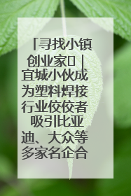 寻找小镇创业家㉞｜宜城小伙成为塑料焊接行业佼佼者 吸引比亚迪、大众等多家名企合作