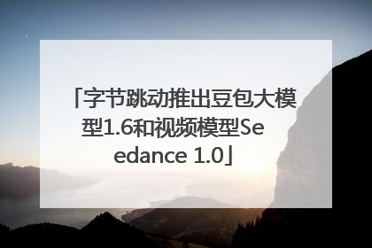 字节跳动推出豆包大模型1.6和视频模型Seedance 1.0
