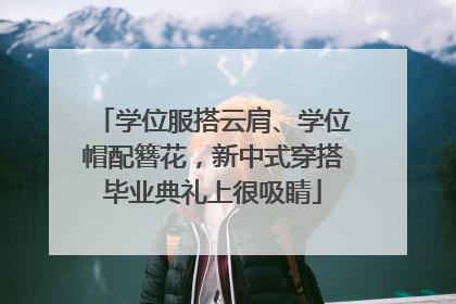 学位服搭云肩、学位帽配簪花，新中式穿搭毕业典礼上很吸睛