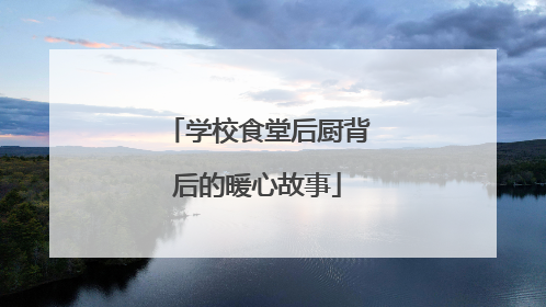 学校食堂后厨背后的暖心故事