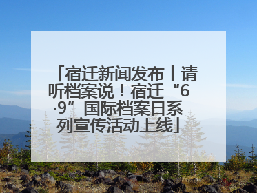 宿迁新闻发布丨请听档案说！宿迁“6·9”国际档案日系列宣传活动上线