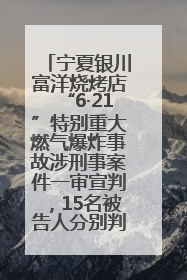 宁夏银川富洋烧烤店“6·21”特别重大燃气爆炸事故涉刑事案件一审宣判，15名被告人分别判刑六年至一年不等