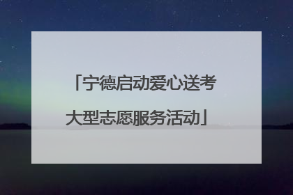 宁德启动爱心送考大型志愿服务活动