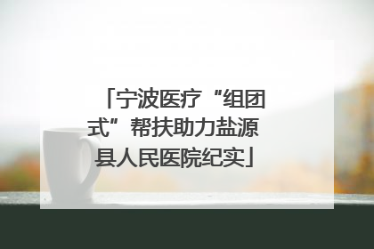 宁波医疗“组团式”帮扶助力盐源县人民医院纪实