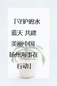 守护碧水蓝天 共建美丽中国 扬州海事在行动