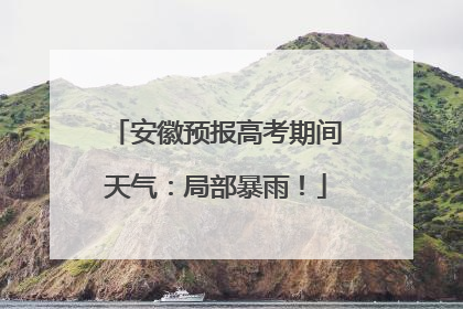 安徽预报高考期间天气：局部暴雨！
