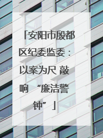安阳市殷都区纪委监委：以案为尺 敲响 “廉洁警钟”