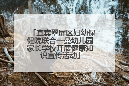 宜宾翠屏区妇幼保健院联合一曼幼儿园家长学校开展健康知识宣传活动